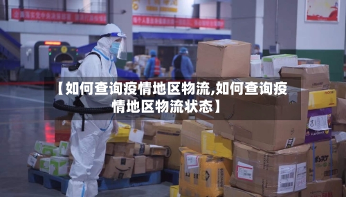 【如何查询疫情地区物流,如何查询疫情地区物流状态】