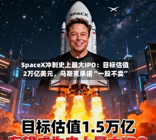 SpaceX冲刺史上最大IPO：目标估值2万亿美元，马斯克承诺“一股不卖”-第3张图片