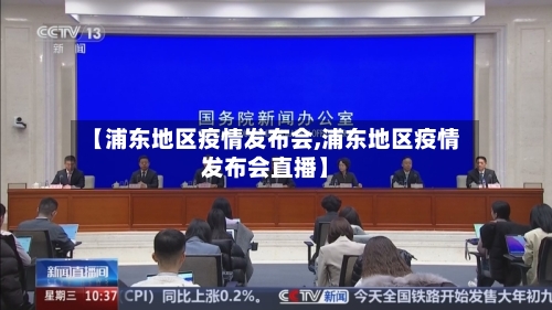 【浦东地区疫情发布会,浦东地区疫情发布会直播】-第2张图片
