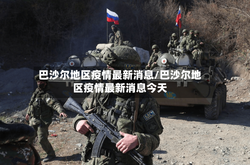 巴沙尔地区疫情最新消息/巴沙尔地区疫情最新消息今天