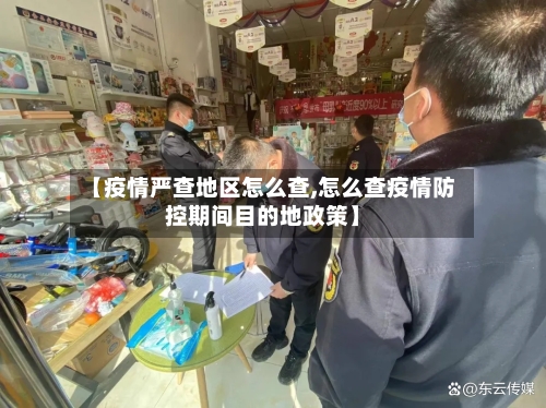 【疫情严查地区怎么查,怎么查疫情防控期间目的地政策】