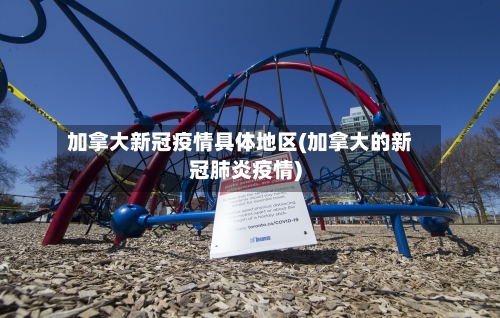 加拿大新冠疫情具体地区(加拿大的新冠肺炎疫情)