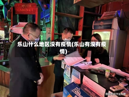乐山什么地区没有疫情(乐山有没有疫情)