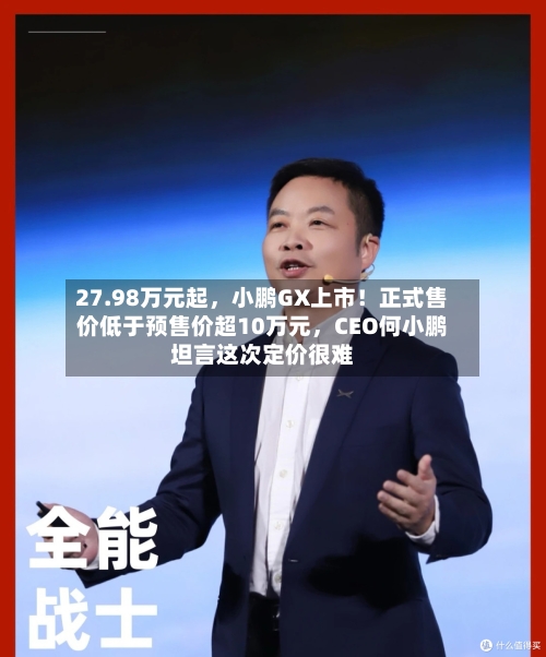 27.98万元起，小鹏GX上市！正式售价低于预售价超10万元，CEO何小鹏坦言这次定价很难