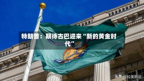 特朗普：期待古巴迎来“新的黄金时代”-第2张图片
