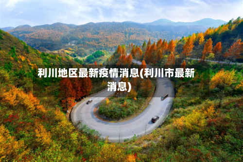 利川地区最新疫情消息(利川市最新消息)