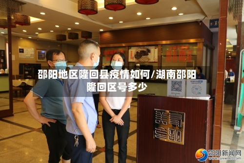 邵阳地区隆回县疫情如何/湖南邵阳隆回区号多少-第3张图片