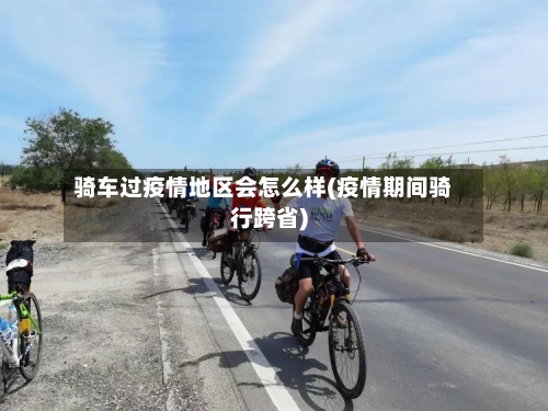 骑车过疫情地区会怎么样(疫情期间骑行跨省)