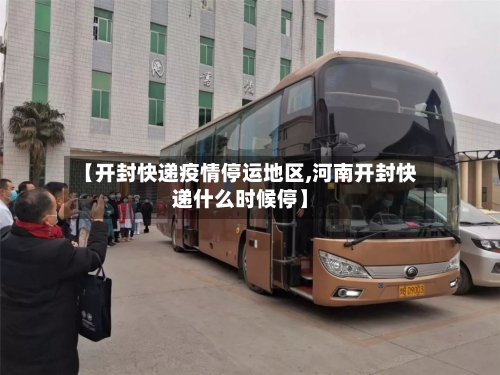 【开封快递疫情停运地区,河南开封快递什么时候停】-第2张图片