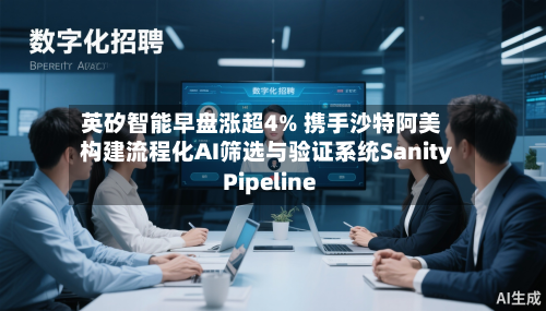 英矽智能早盘涨超4% 携手沙特阿美构建流程化AI筛选与验证系统Sanity Pipeline