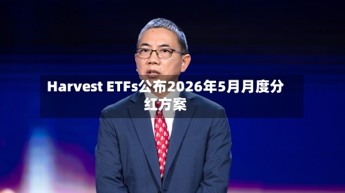 Harvest ETFs公布2026年5月月度分红方案