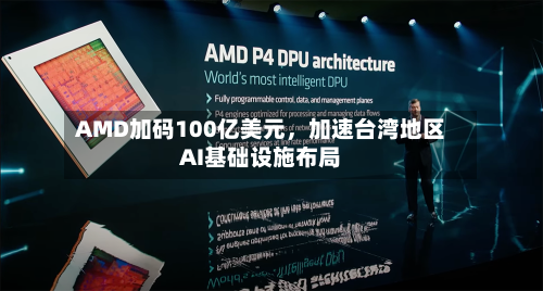 AMD加码100亿美元，加速台湾地区AI基础设施布局