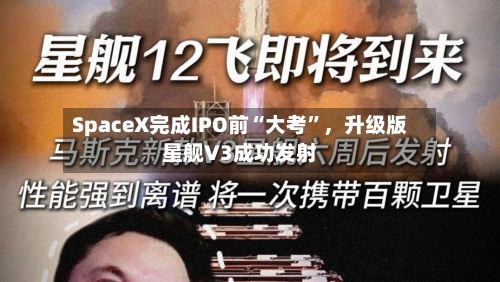 SpaceX完成IPO前“大考	”，升级版星舰V3成功发射-第2张图片
