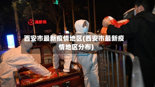 西安市最新疫情地区(西安市最新疫情地区分布)