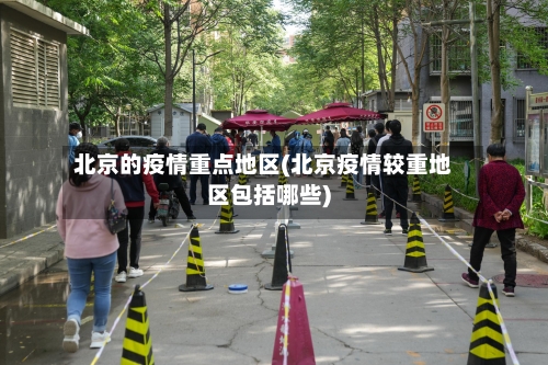 北京的疫情重点地区(北京疫情较重地区包括哪些)-第2张图片
