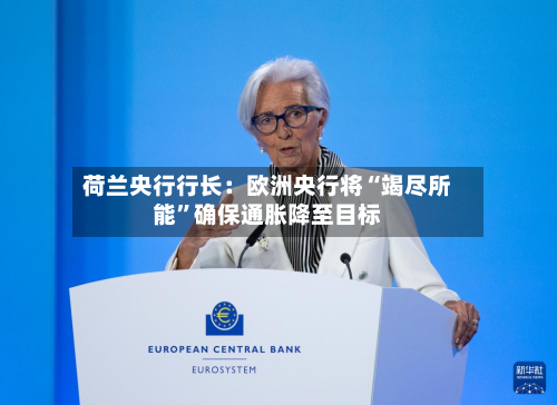 荷兰央行行长：欧洲央行将“竭尽所能”确保通胀降至目标-第2张图片