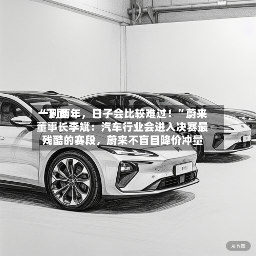 “下面一到两年	，日子会比较难过！”蔚来董事长李斌：汽车行业会进入决赛最残酷的赛段，蔚来不盲目降价冲量-第3张图片