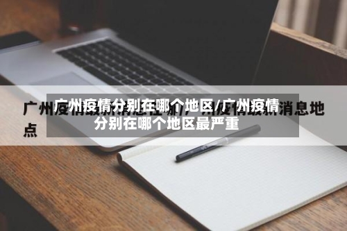 广州疫情分别在哪个地区/广州疫情分别在哪个地区最严重-第2张图片