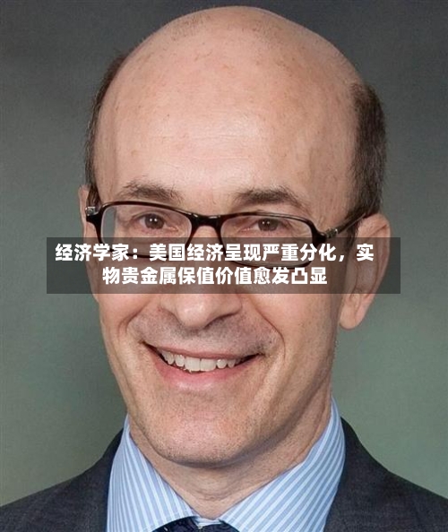 经济学家：美国经济呈现严重分化，实物贵金属保值价值愈发凸显-第3张图片