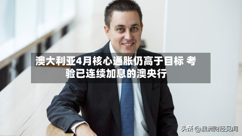 澳大利亚4月核心通胀仍高于目标 考验已连续加息的澳央行