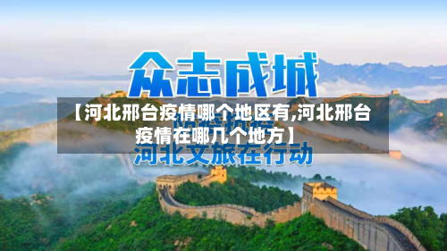 【河北邢台疫情哪个地区有,河北邢台疫情在哪几个地方】-第2张图片