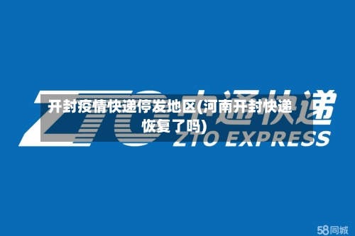 开封疫情快递停发地区(河南开封快递恢复了吗)-第2张图片