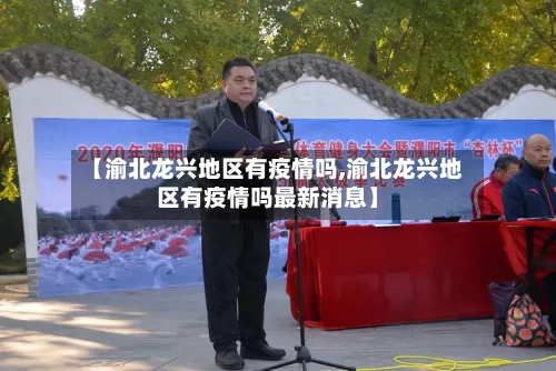 【渝北龙兴地区有疫情吗,渝北龙兴地区有疫情吗最新消息】-第2张图片