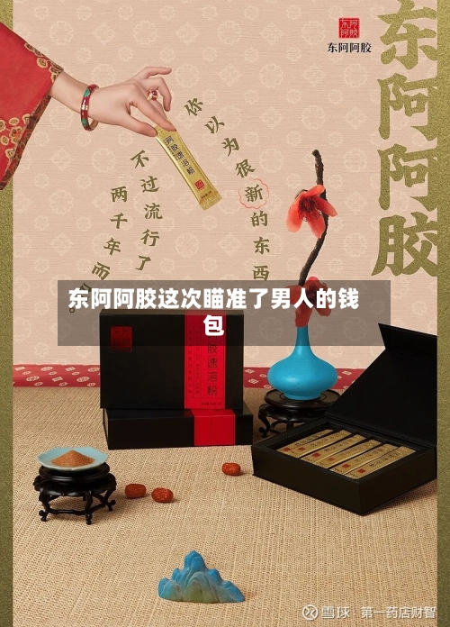 东阿阿胶这次瞄准了男人的钱包-第2张图片