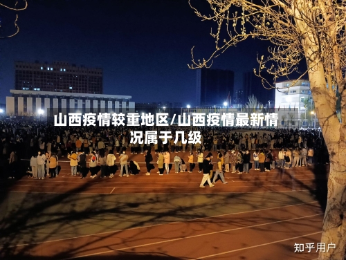 山西疫情较重地区/山西疫情最新情况属于几级
