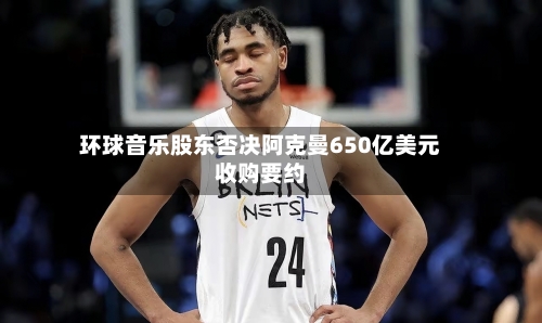 环球音乐股东否决阿克曼650亿美元收购要约-第3张图片