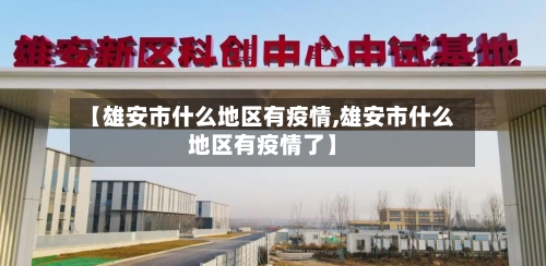 【雄安市什么地区有疫情,雄安市什么地区有疫情了】-第3张图片