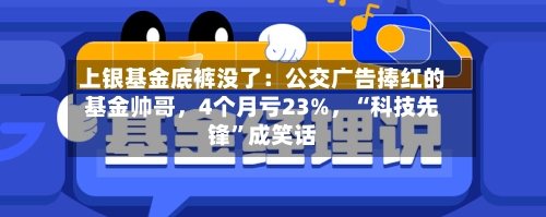 上银基金底裤没了：公交广告捧红的基金帅哥，4个月亏23%，“科技先锋”成笑话-第2张图片