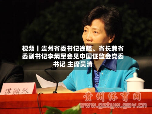 视频丨贵州省委书记徐麟、省长兼省委副书记李炳军会见中国证监会党委书记 主席吴清