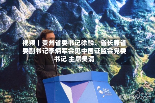 视频丨贵州省委书记徐麟、省长兼省委副书记李炳军会见中国证监会党委书记 主席吴清-第2张图片