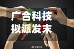 广合科技拟派发末期股息每10股6.46元