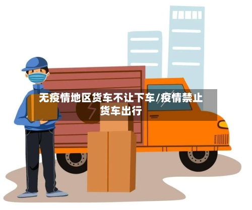 无疫情地区货车不让下车/疫情禁止货车出行