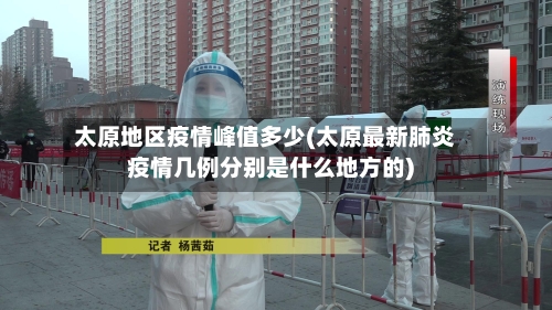 太原地区疫情峰值多少(太原最新肺炎疫情几例分别是什么地方的)-第3张图片