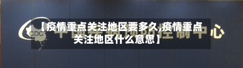【疫情重点关注地区要多久,疫情重点关注地区什么意思】-第2张图片