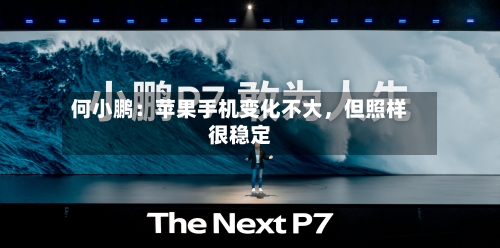 何小鹏：苹果手机变化不大，但照样很稳定-第3张图片