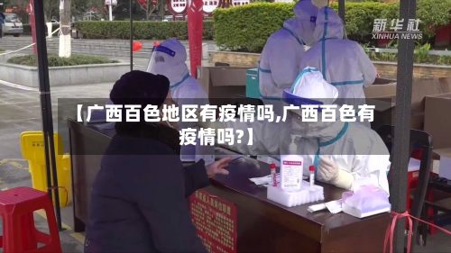 【广西百色地区有疫情吗,广西百色有疫情吗?】-第2张图片
