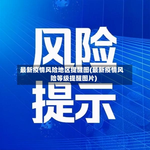 最新疫情风险地区提醒图(最新疫情风险等级提醒图片)