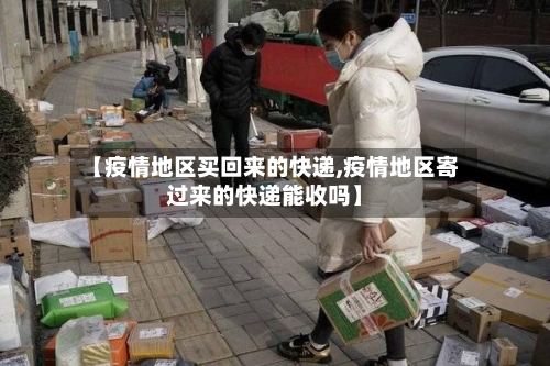 【疫情地区买回来的快递,疫情地区寄过来的快递能收吗】