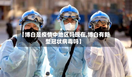 【博白是疫情中地区吗现在,博白有新型冠状病毒吗】