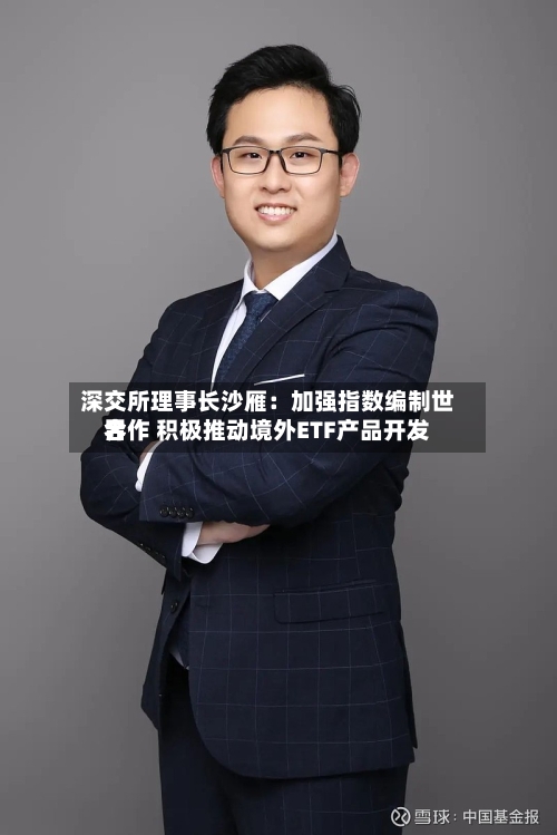深交所理事长沙雁：加强指数编制世界合作 积极推动境外ETF产品开发
