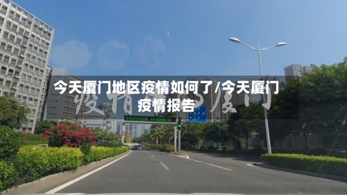 今天厦门地区疫情如何了/今天厦门疫情报告
