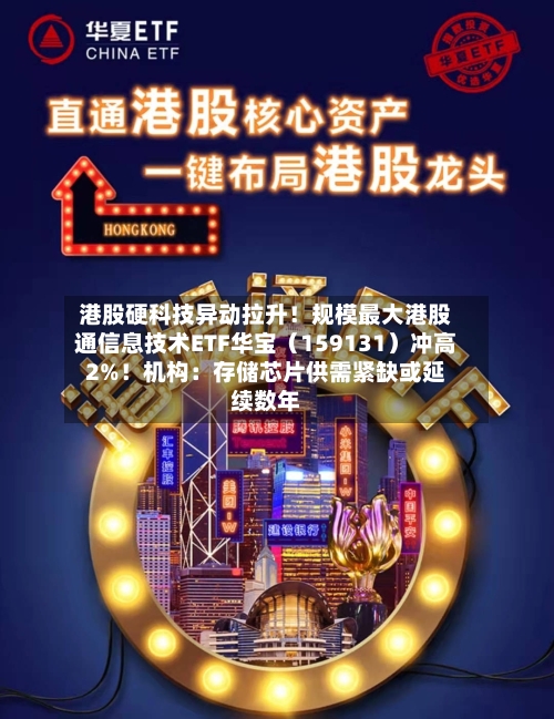 港股硬科技异动拉升！规模最大港股通信息技术ETF华宝（159131）冲高2%！机构：存储芯片供需紧缺或延续数年