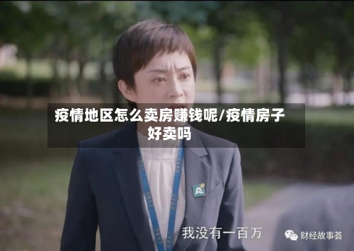 疫情地区怎么卖房赚钱呢/疫情房子好卖吗-第3张图片