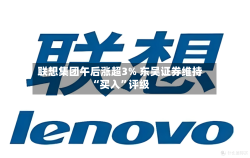 联想集团午后涨超3% 东吴证券维持“买入”评级