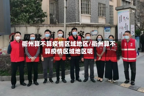 衢州算不算疫情区域地区/衢州算不算疫情区域地区呢