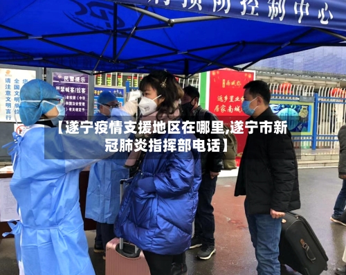 【遂宁疫情支援地区在哪里,遂宁市新冠肺炎指挥部电话】-第2张图片